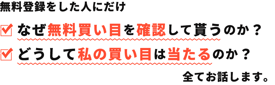 無料登録をした人にだけ、・なぜ無料買い目を確認して貰うのか?・どうして私の買い目は当たるのか?を全てお話します。